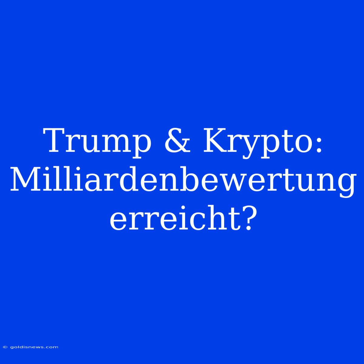 Trump & Krypto: Milliardenbewertung Erreicht?