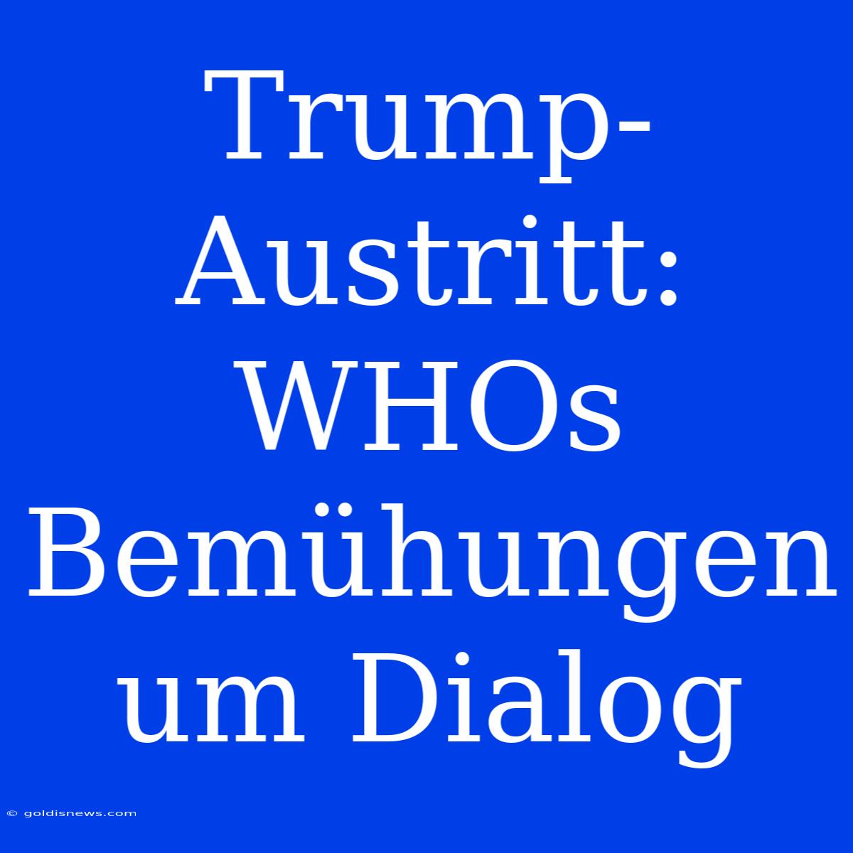 Trump-Austritt: WHOs Bemühungen Um Dialog