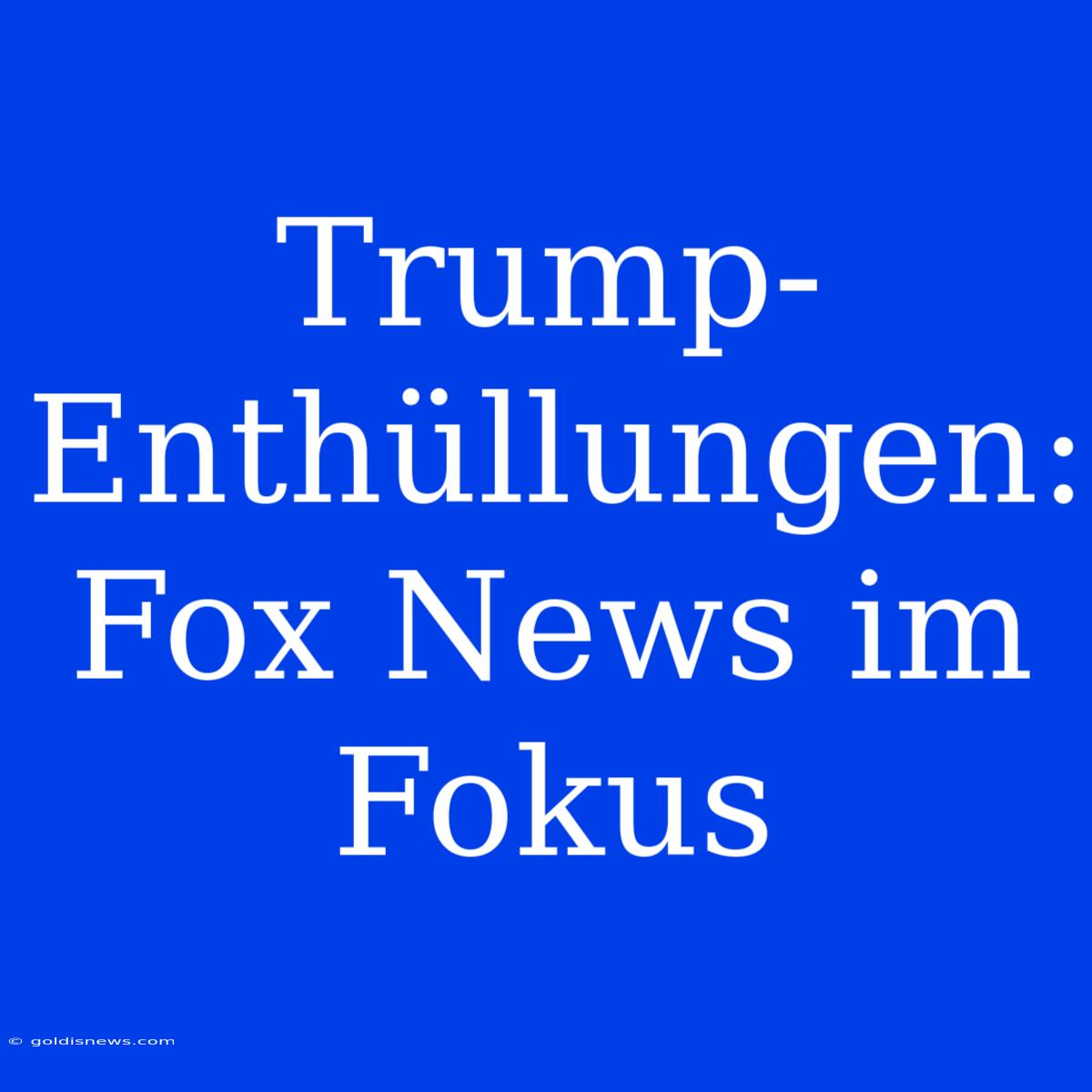 Trump-Enthüllungen: Fox News Im Fokus