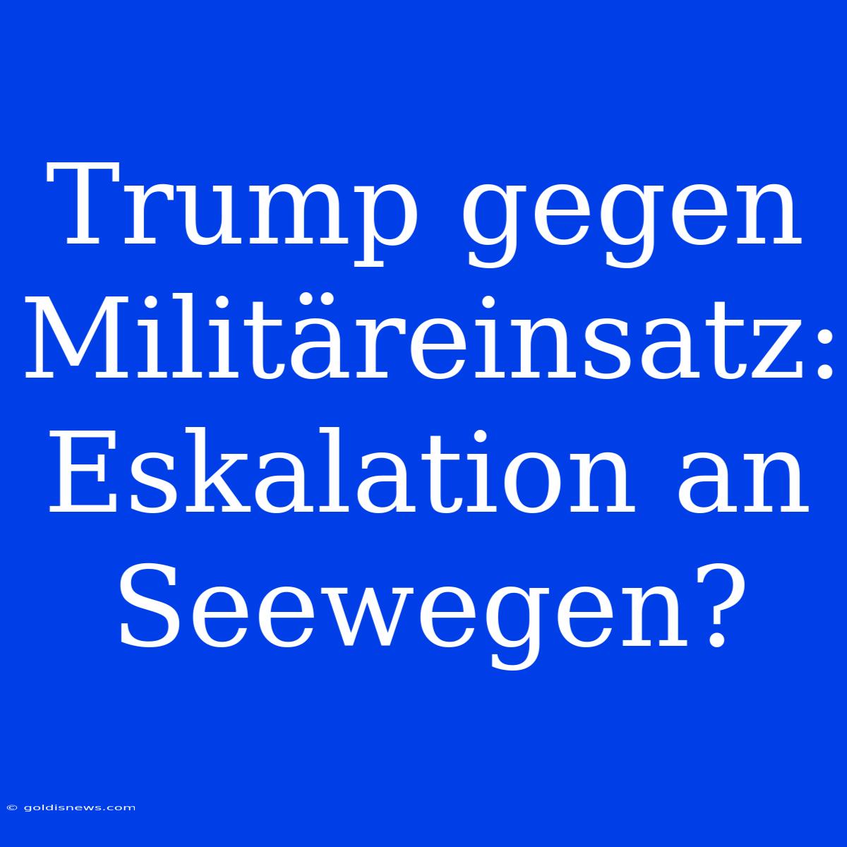 Trump Gegen Militäreinsatz: Eskalation An Seewegen?