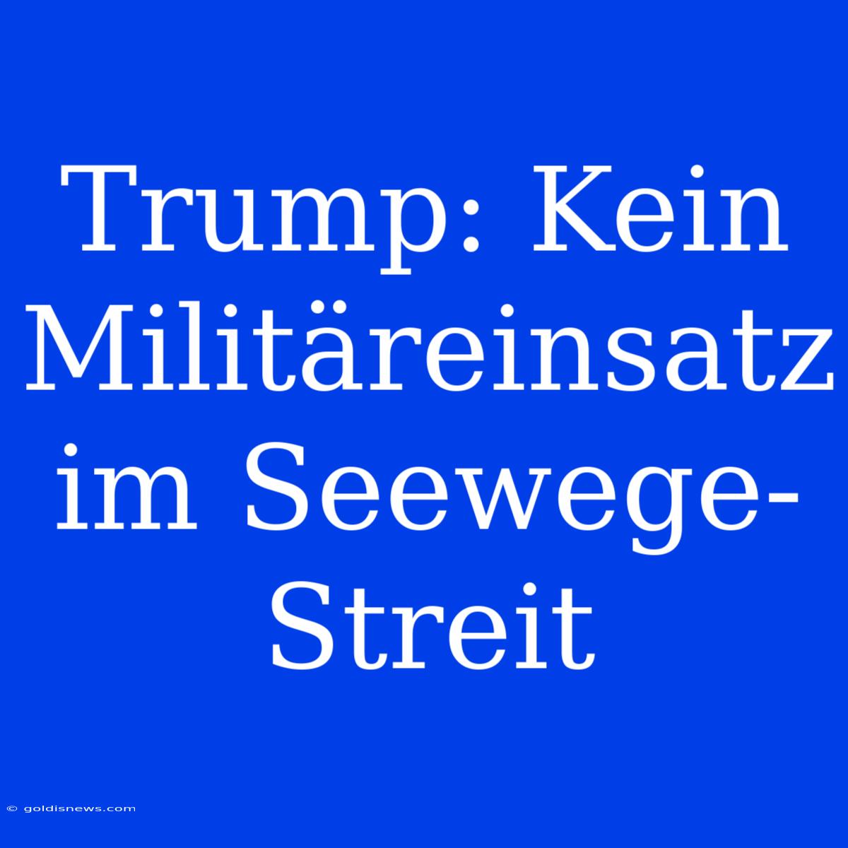 Trump: Kein Militäreinsatz Im Seewege-Streit