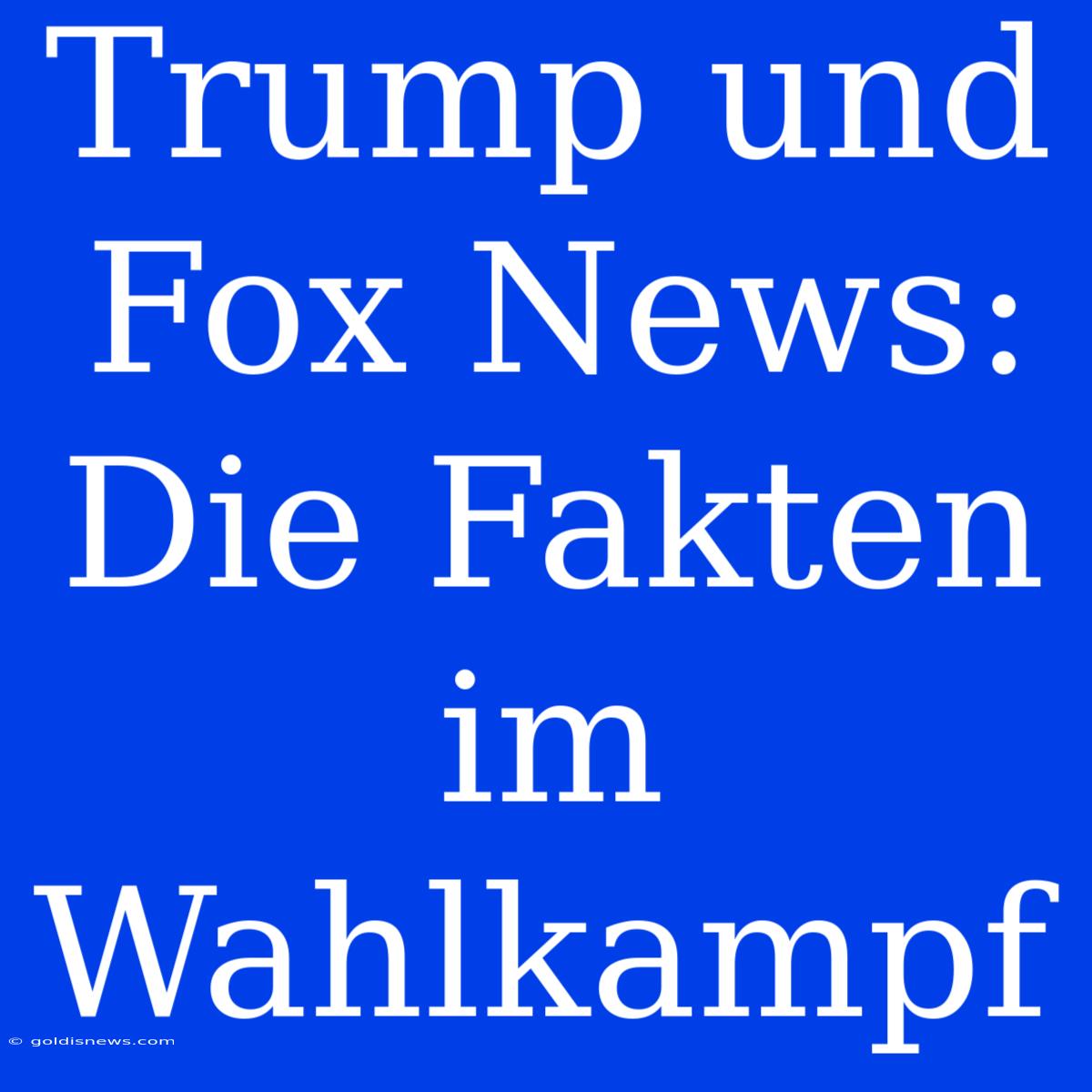 Trump Und Fox News: Die Fakten Im Wahlkampf