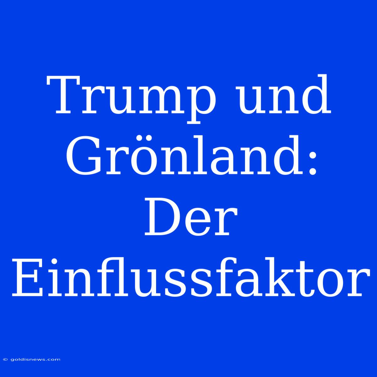 Trump Und Grönland: Der Einflussfaktor