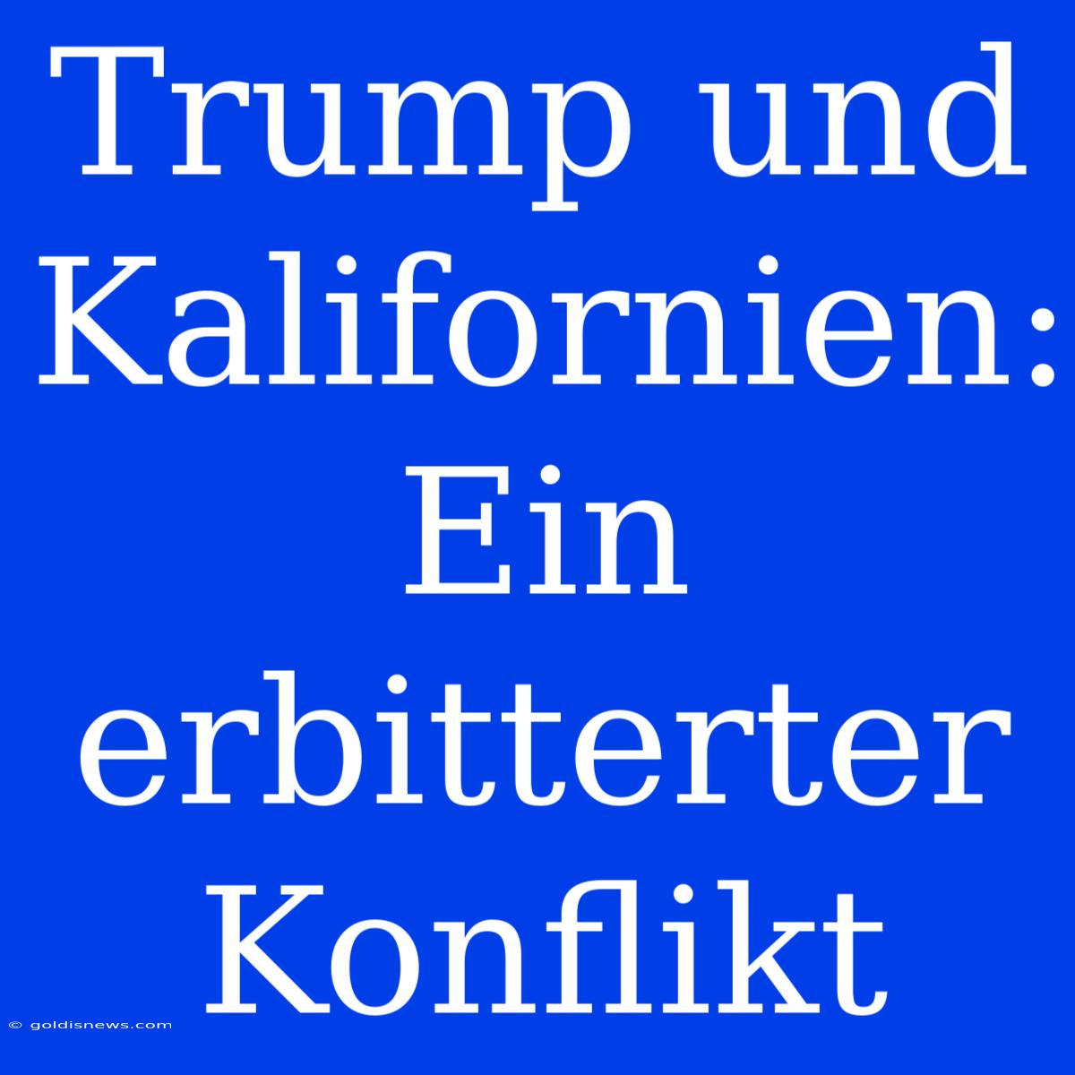 Trump Und Kalifornien: Ein Erbitterter Konflikt