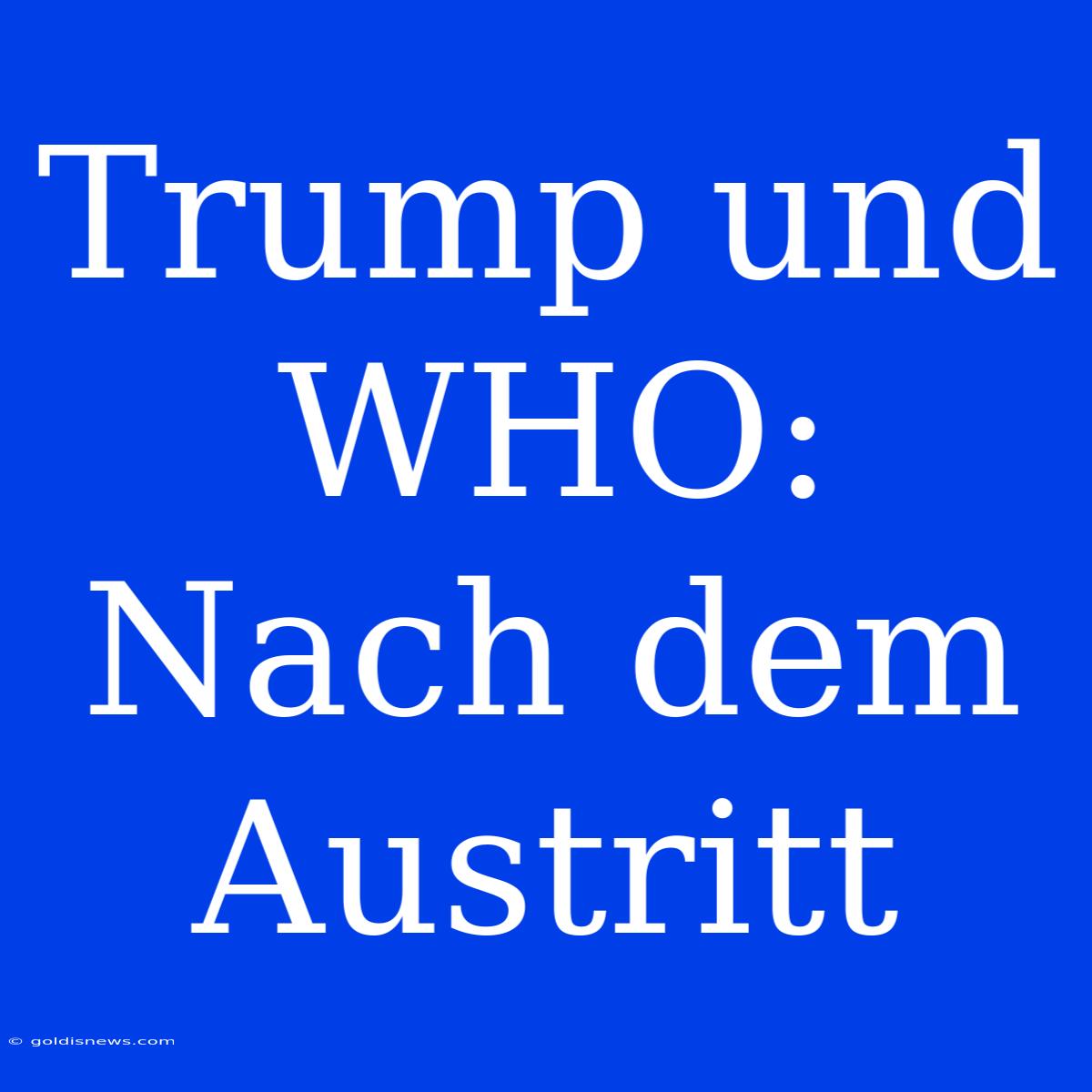 Trump Und WHO: Nach Dem Austritt