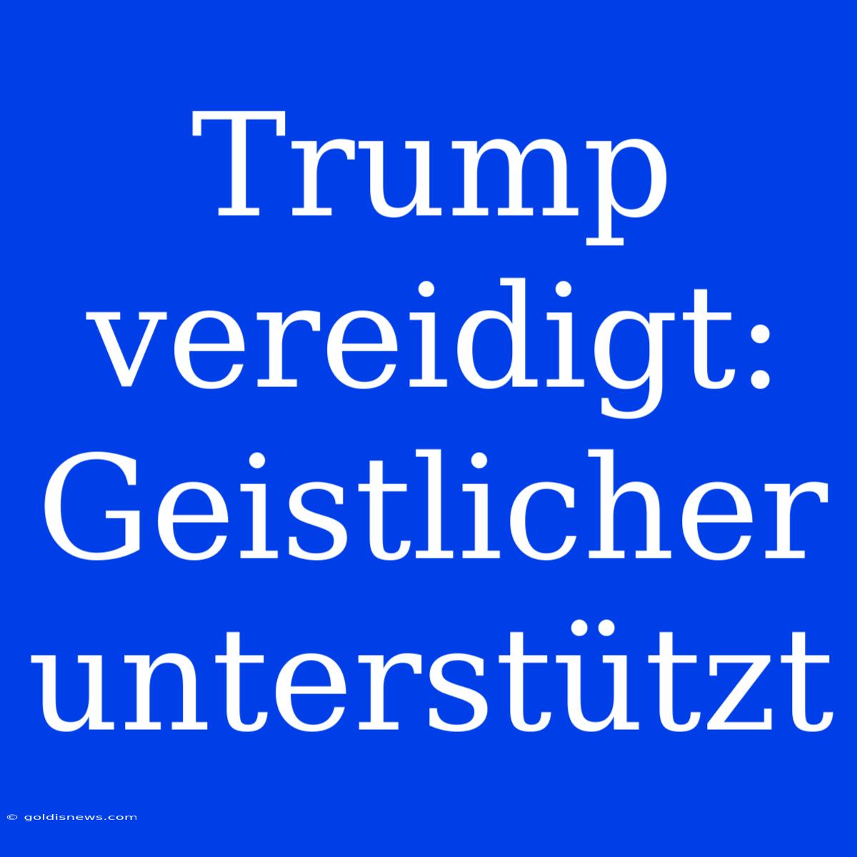 Trump Vereidigt:  Geistlicher Unterstützt