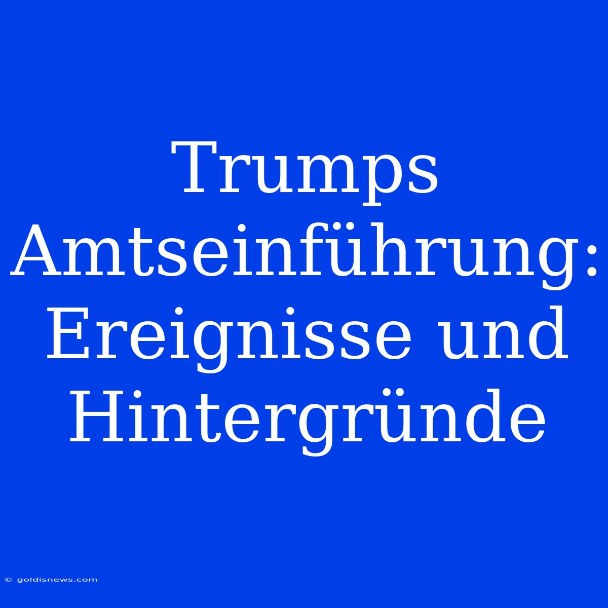 Trumps Amtseinführung: Ereignisse Und Hintergründe