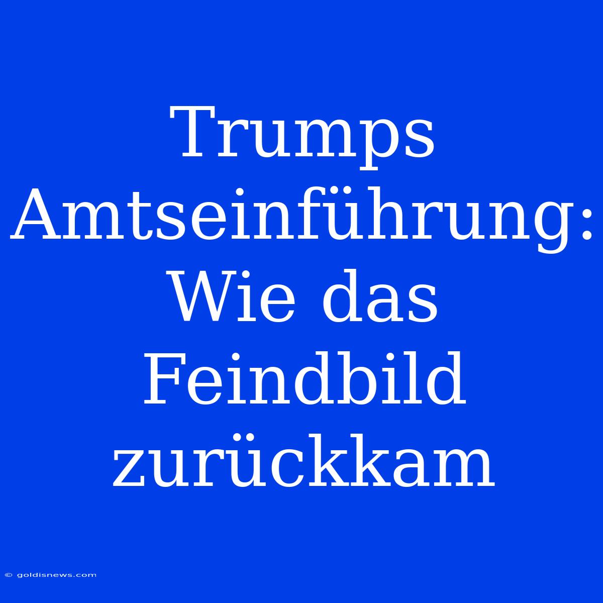 Trumps Amtseinführung:  Wie Das Feindbild Zurückkam