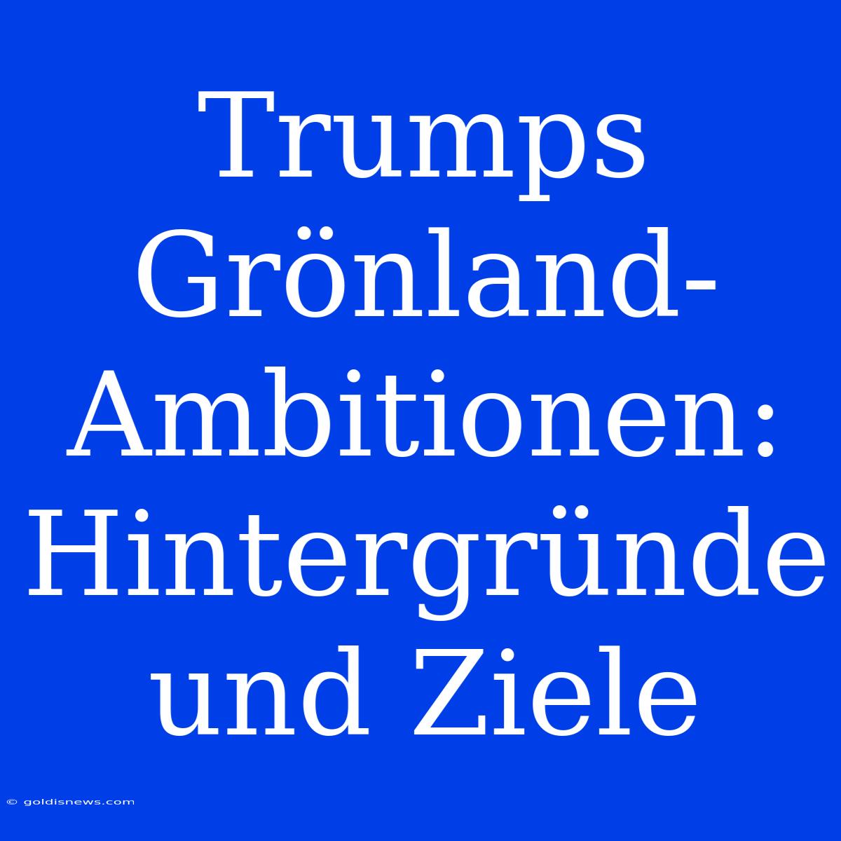 Trumps Grönland-Ambitionen: Hintergründe Und Ziele