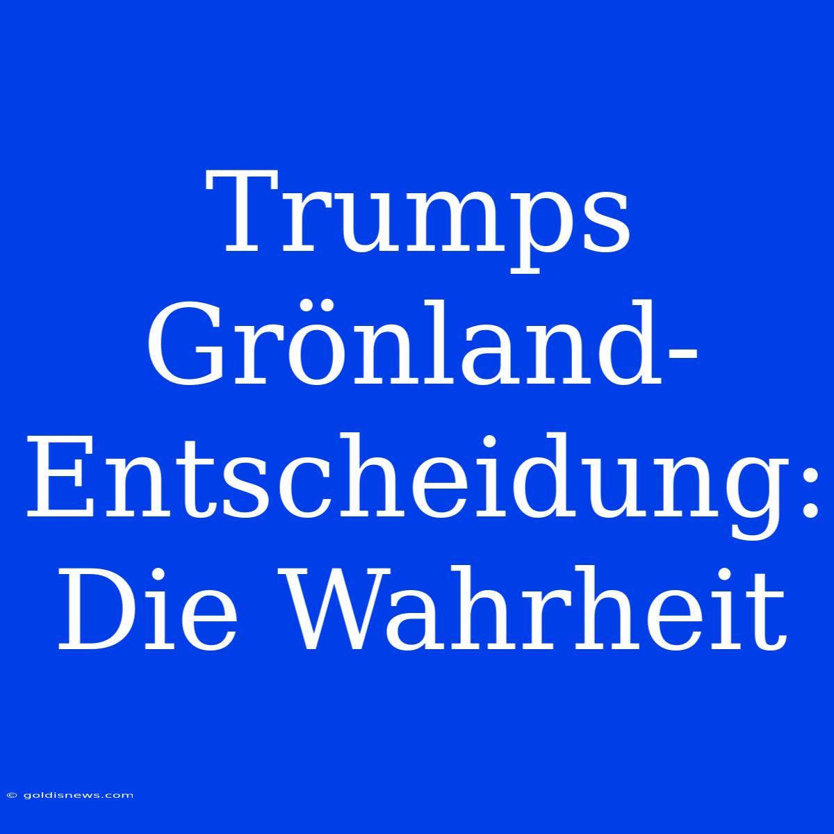 Trumps Grönland-Entscheidung: Die Wahrheit