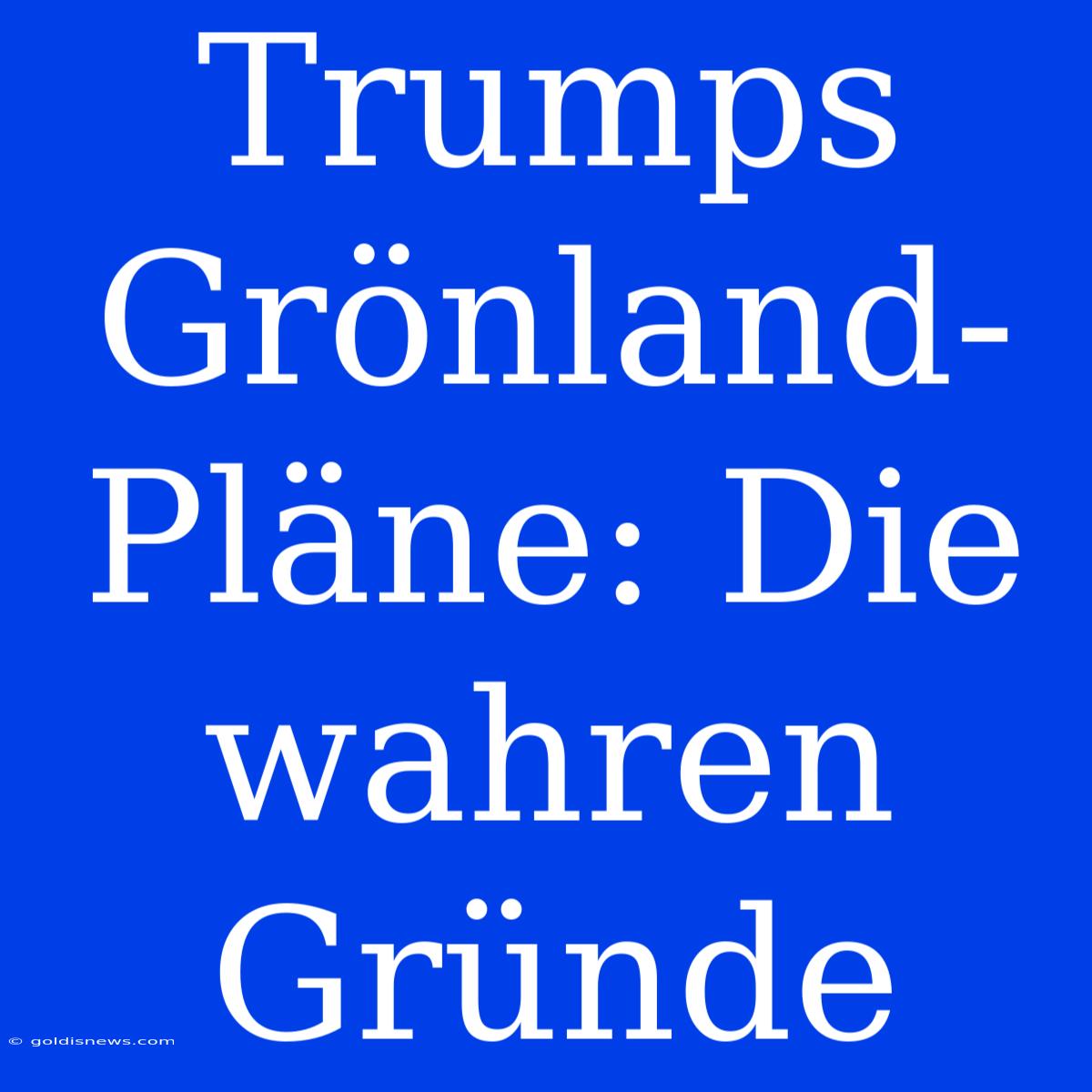 Trumps Grönland-Pläne: Die Wahren Gründe