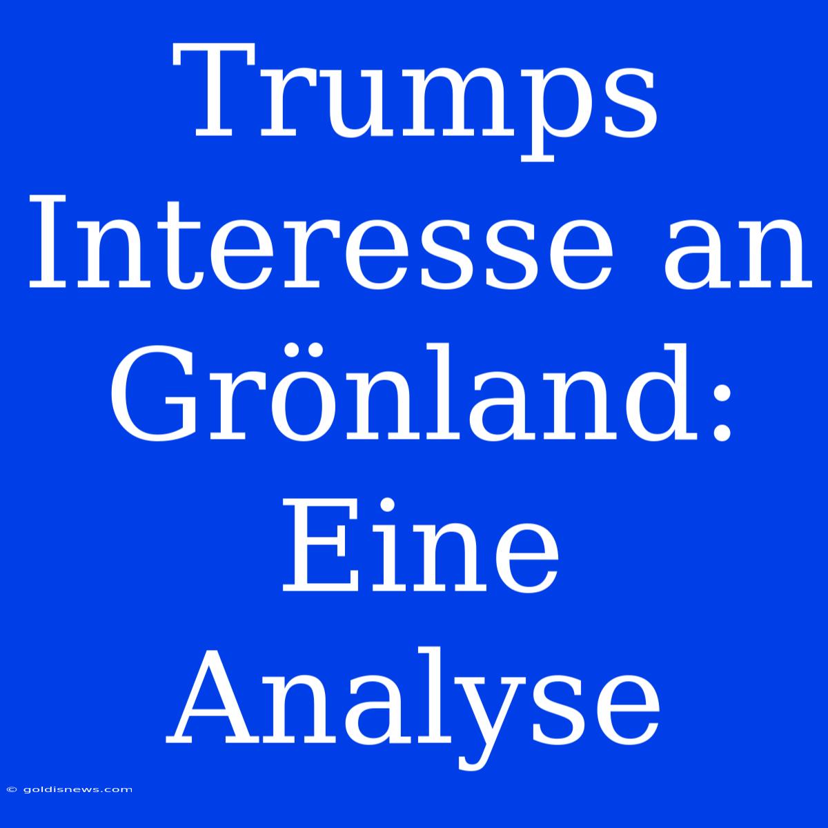 Trumps Interesse An Grönland: Eine Analyse