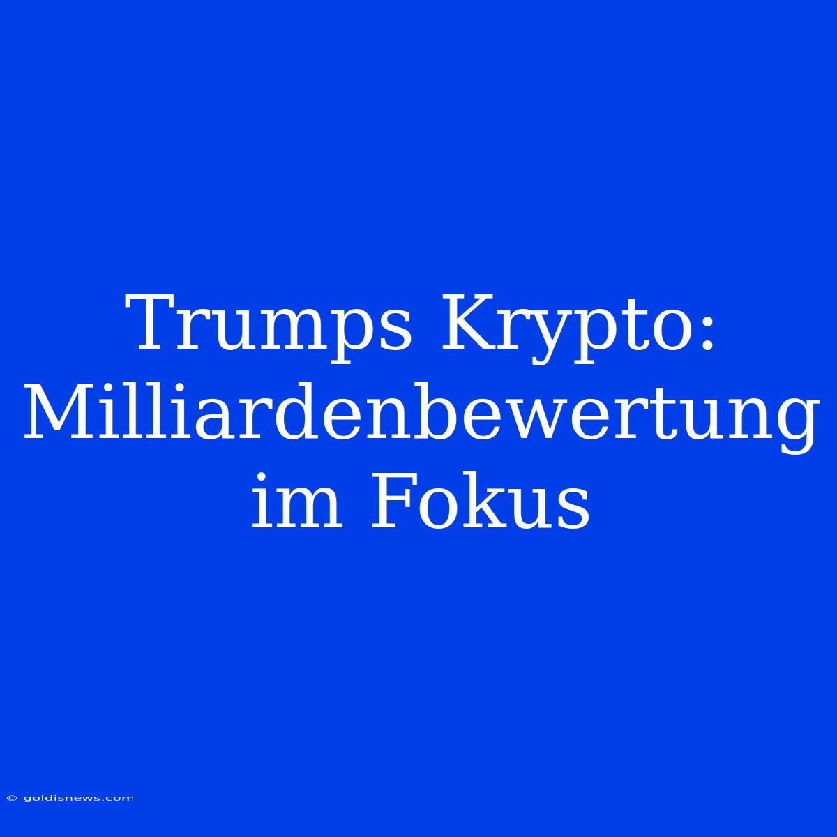 Trumps Krypto: Milliardenbewertung Im Fokus