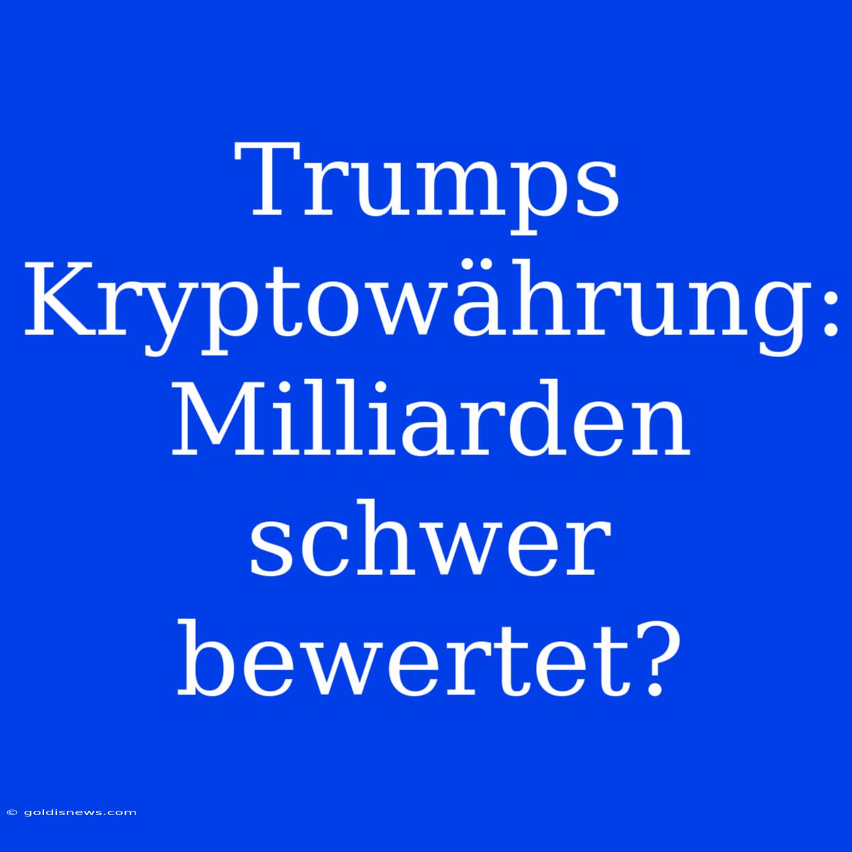 Trumps Kryptowährung: Milliarden Schwer Bewertet?