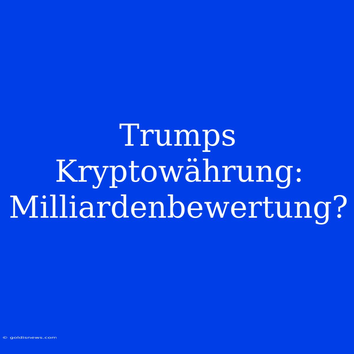 Trumps Kryptowährung: Milliardenbewertung?