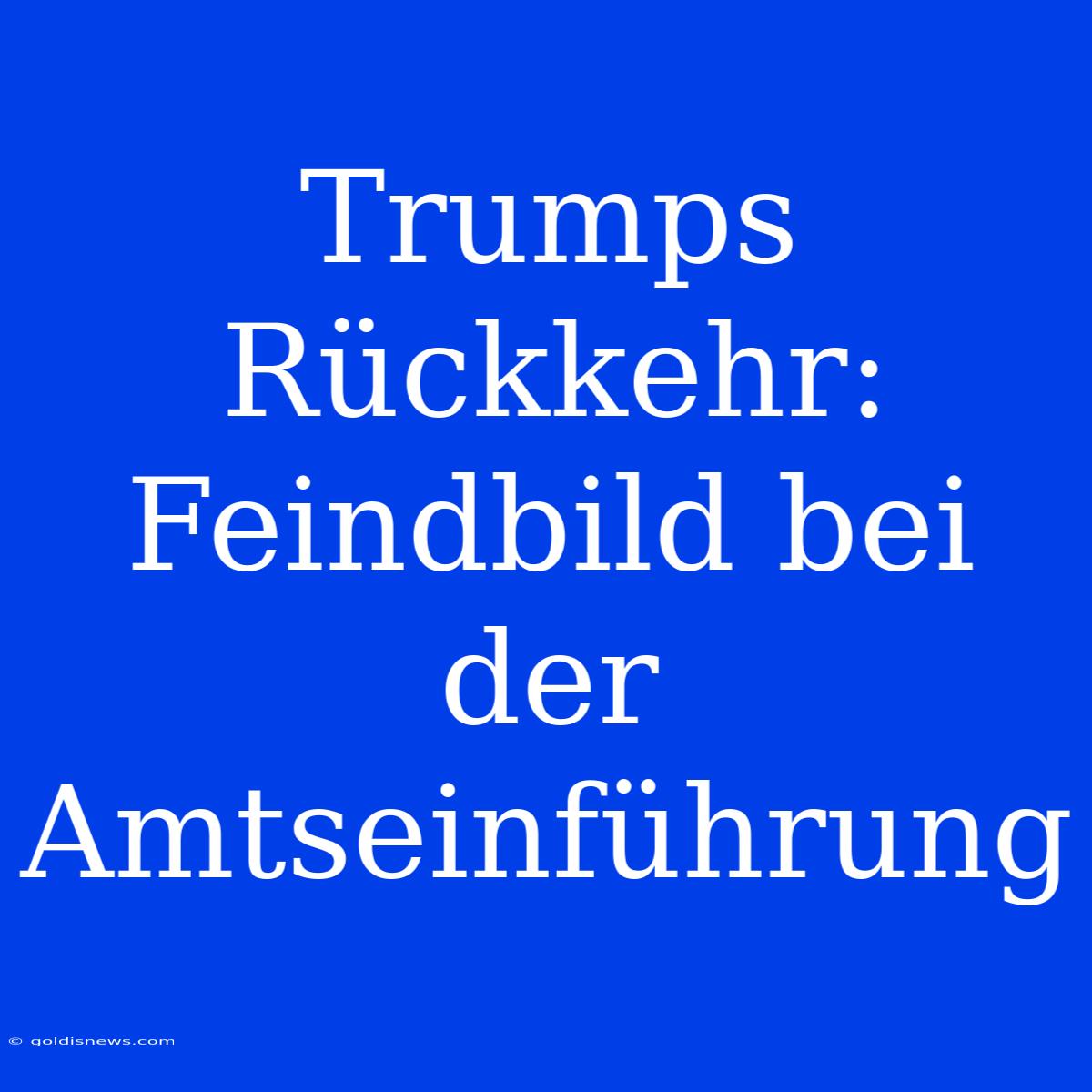 Trumps Rückkehr: Feindbild Bei Der Amtseinführung