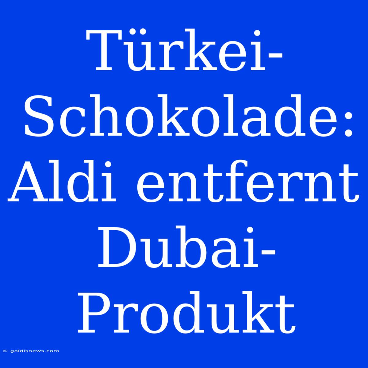 Türkei-Schokolade: Aldi Entfernt Dubai-Produkt