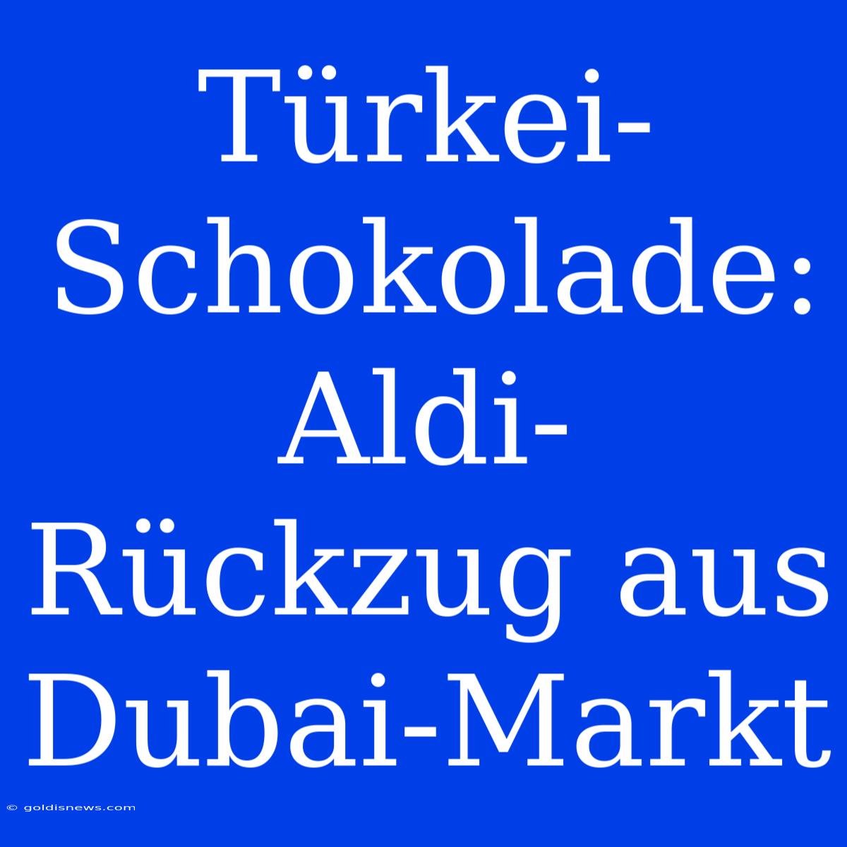 Türkei-Schokolade: Aldi-Rückzug Aus Dubai-Markt