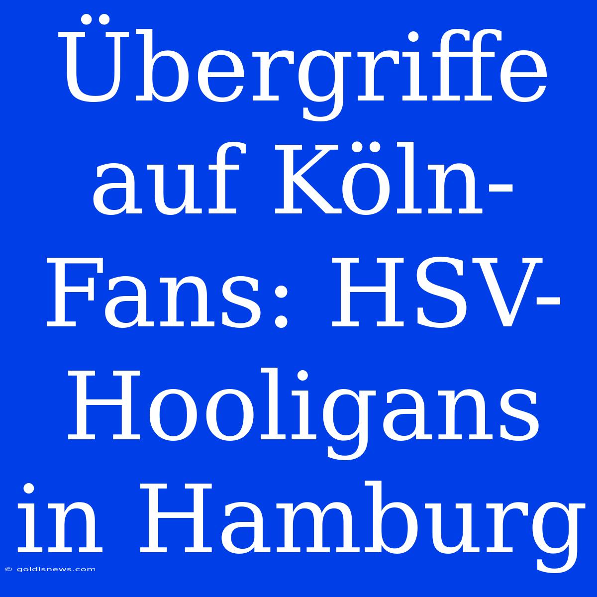 Übergriffe Auf Köln-Fans: HSV-Hooligans In Hamburg