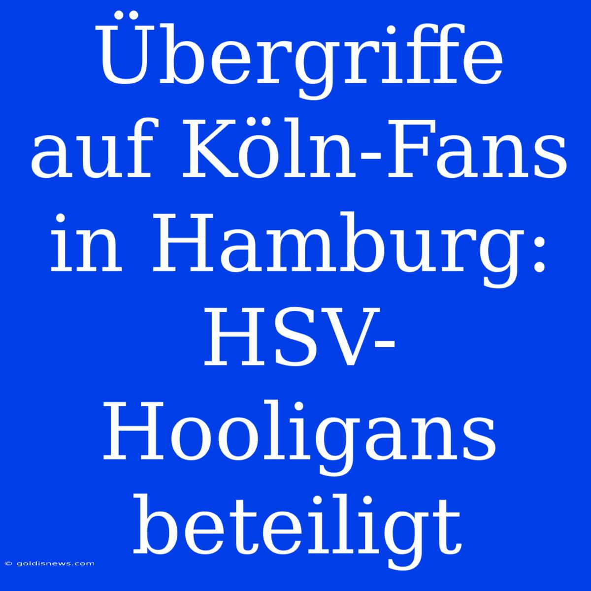 Übergriffe Auf Köln-Fans In Hamburg: HSV-Hooligans Beteiligt