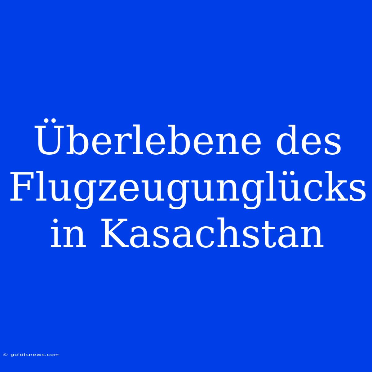 Überlebene Des Flugzeugunglücks In Kasachstan