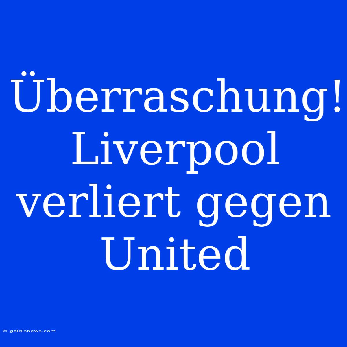 Überraschung! Liverpool Verliert Gegen United