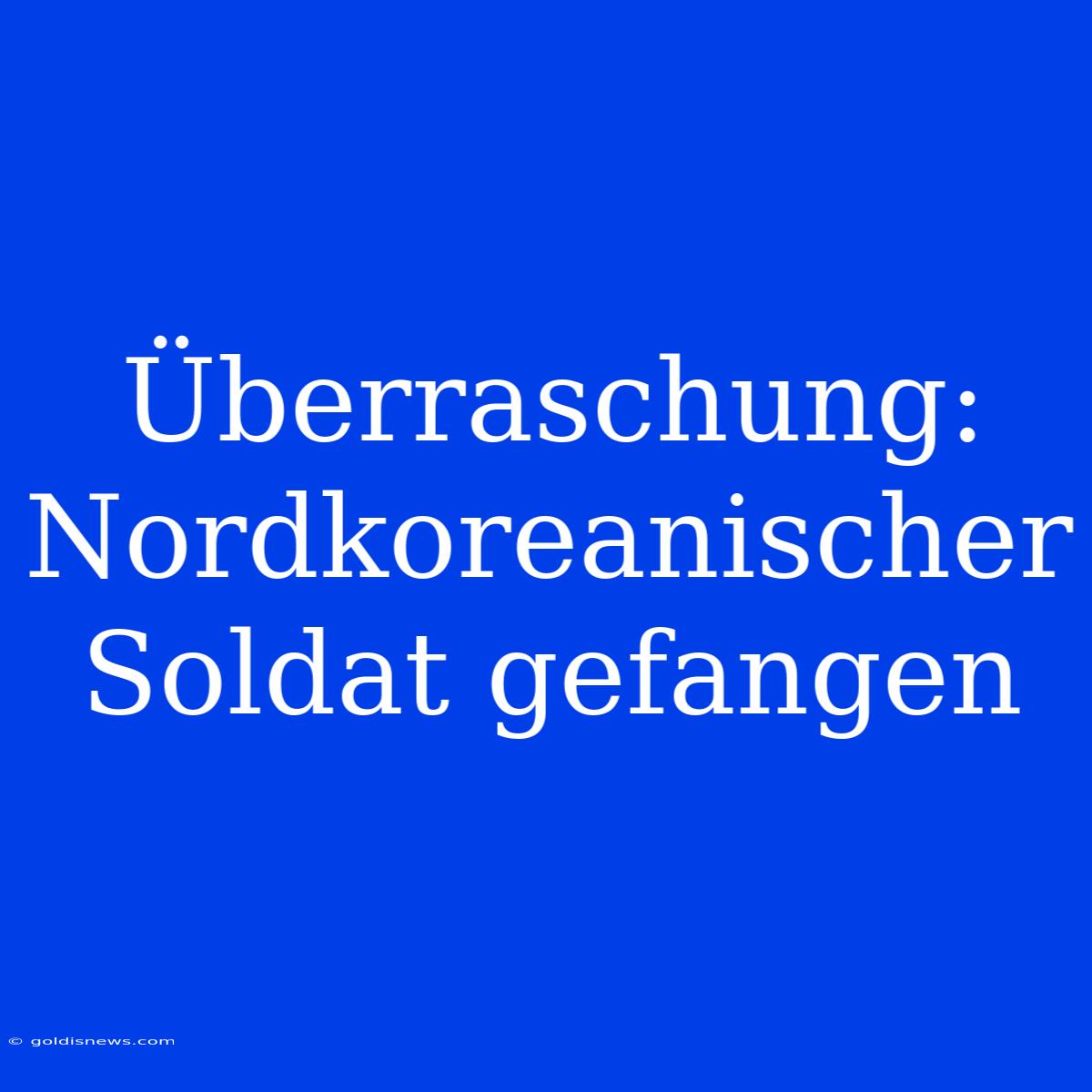 Überraschung: Nordkoreanischer Soldat Gefangen