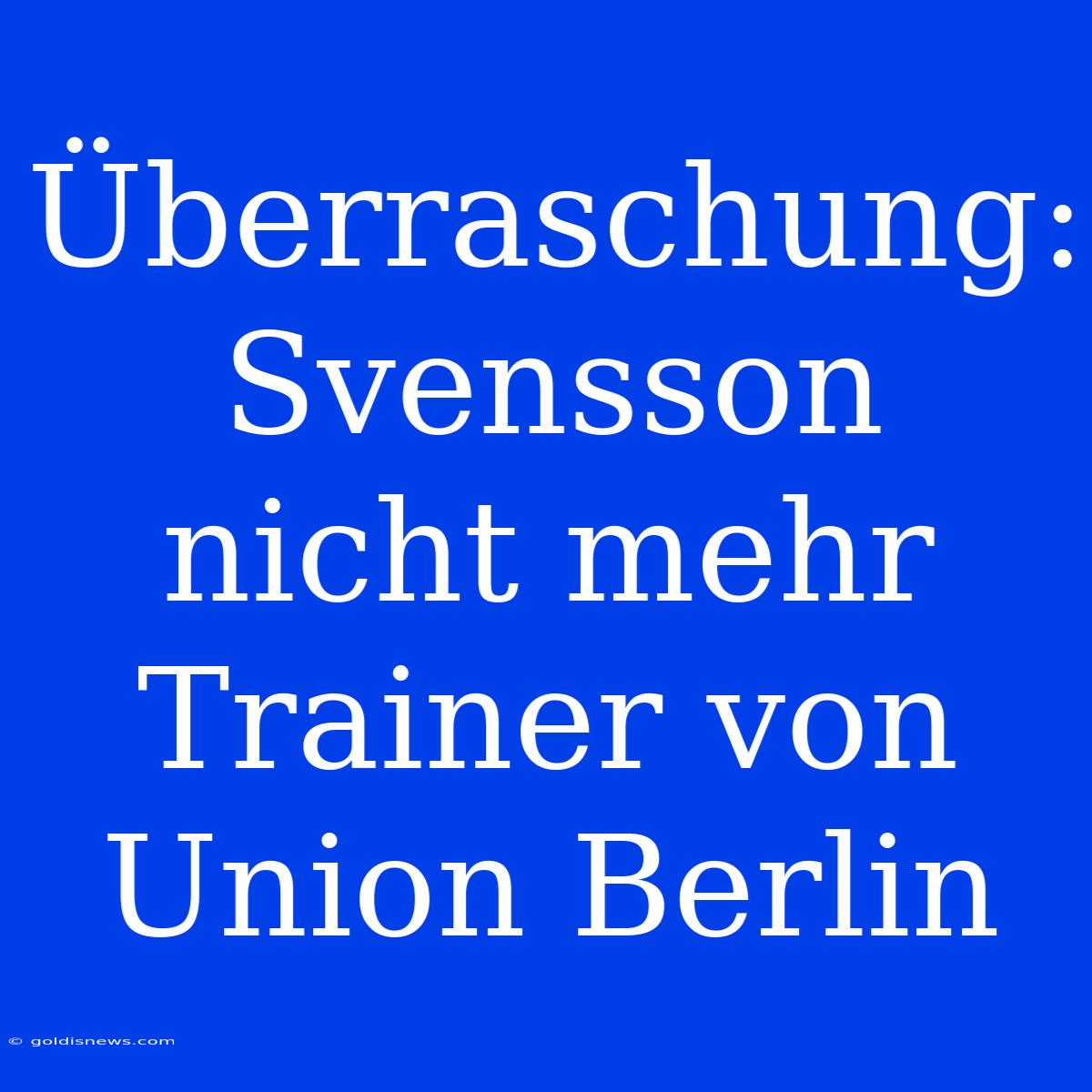 Überraschung: Svensson Nicht Mehr Trainer Von Union Berlin