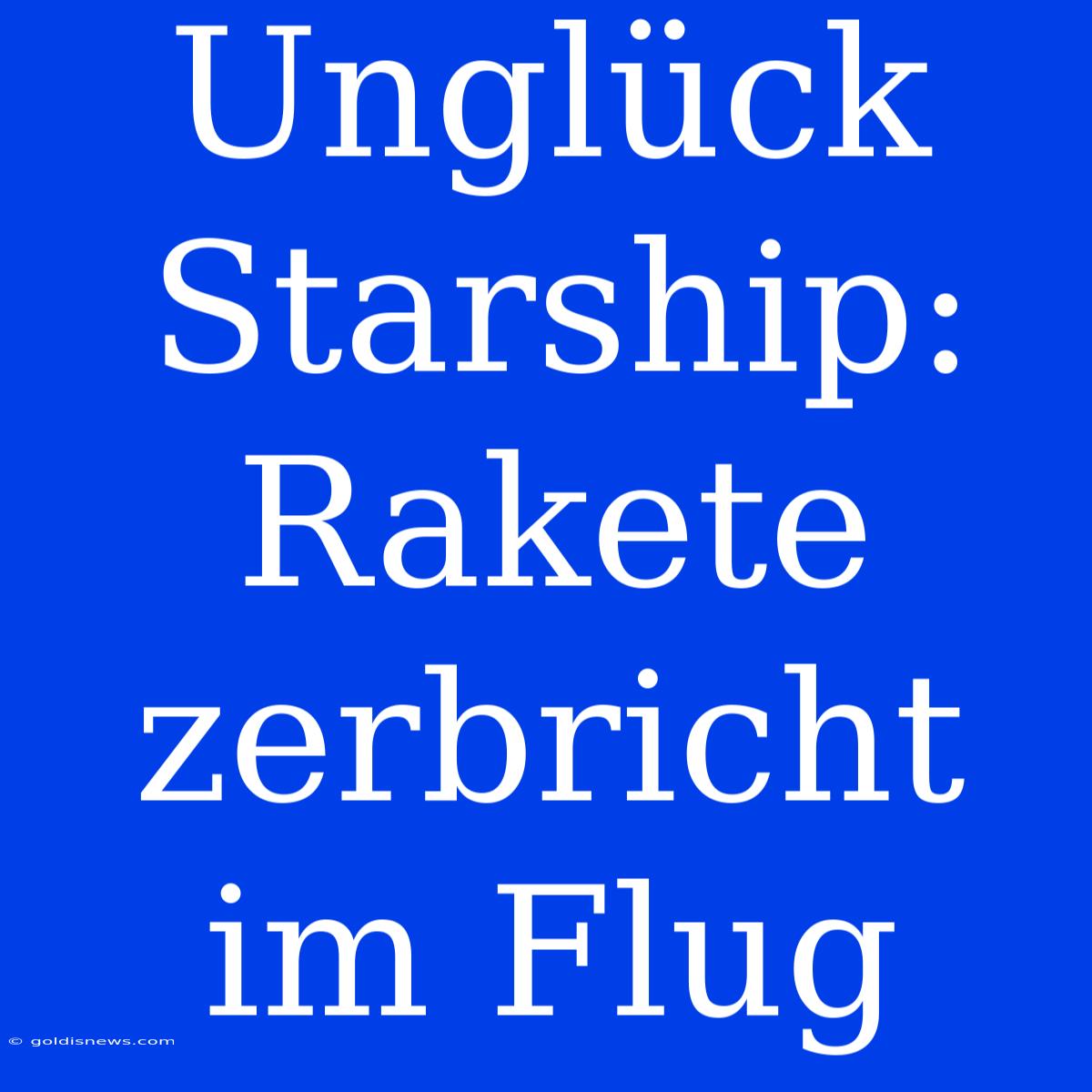 Unglück Starship:  Rakete Zerbricht Im Flug