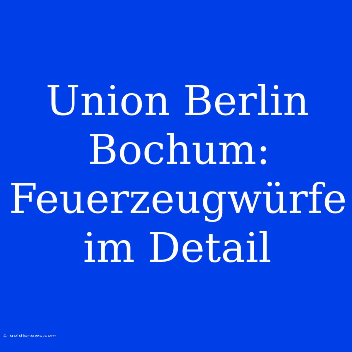 Union Berlin Bochum: Feuerzeugwürfe Im Detail