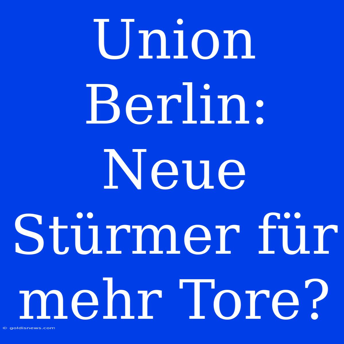 Union Berlin:  Neue Stürmer Für Mehr Tore?