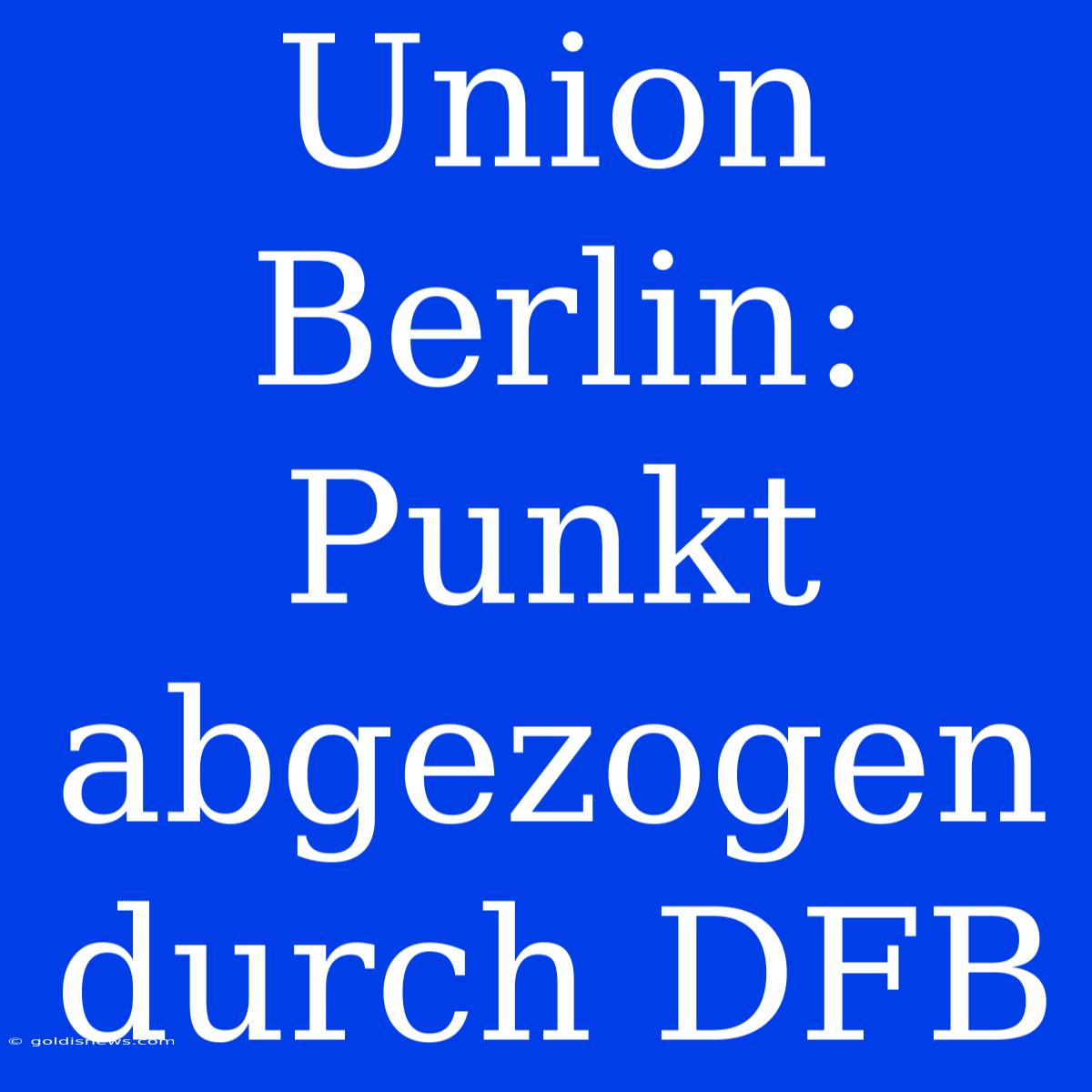 Union Berlin: Punkt Abgezogen Durch DFB