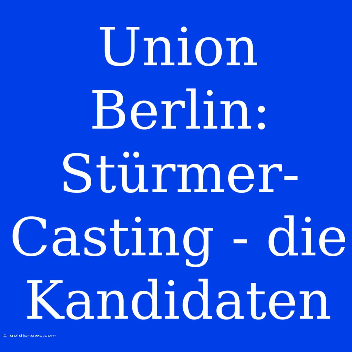 Union Berlin:  Stürmer-Casting - Die Kandidaten