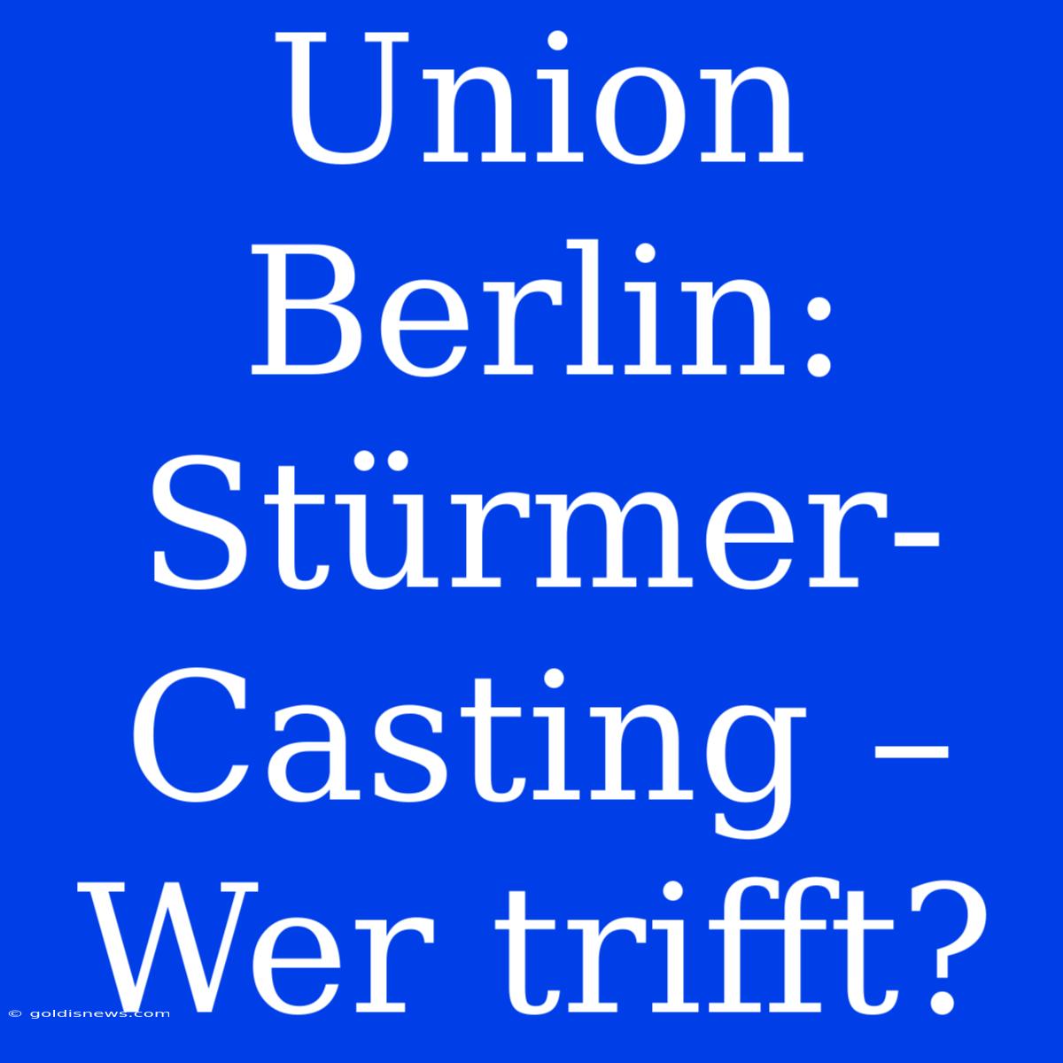 Union Berlin:  Stürmer-Casting – Wer Trifft?