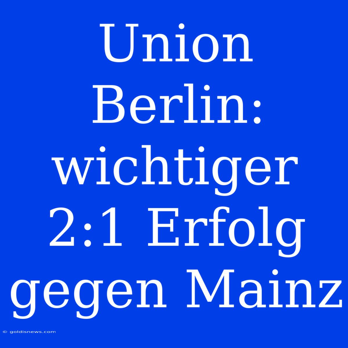 Union Berlin: Wichtiger 2:1 Erfolg Gegen Mainz