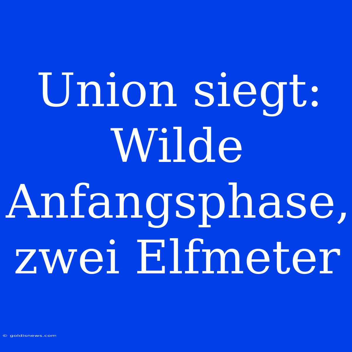 Union Siegt: Wilde Anfangsphase, Zwei Elfmeter