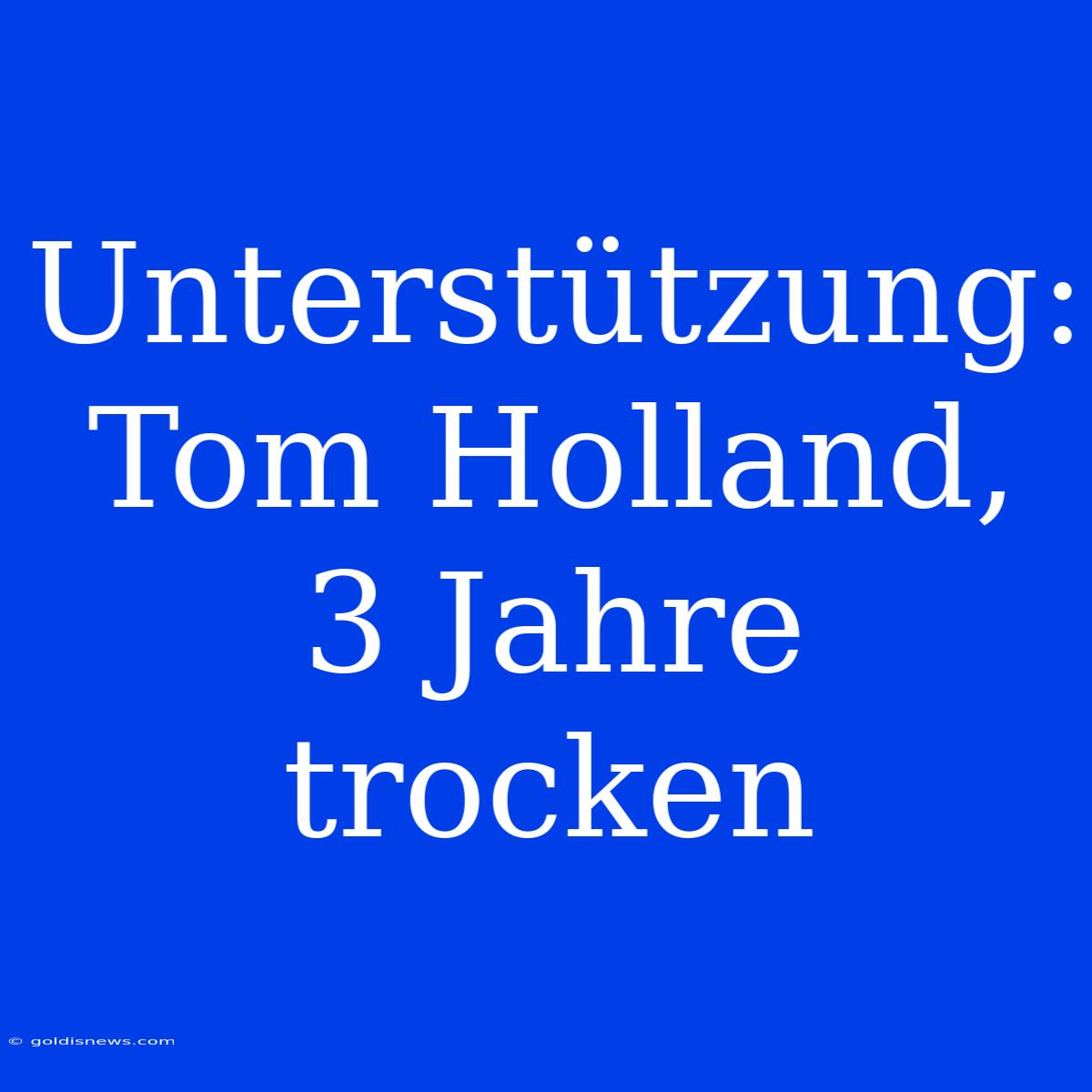 Unterstützung: Tom Holland, 3 Jahre Trocken