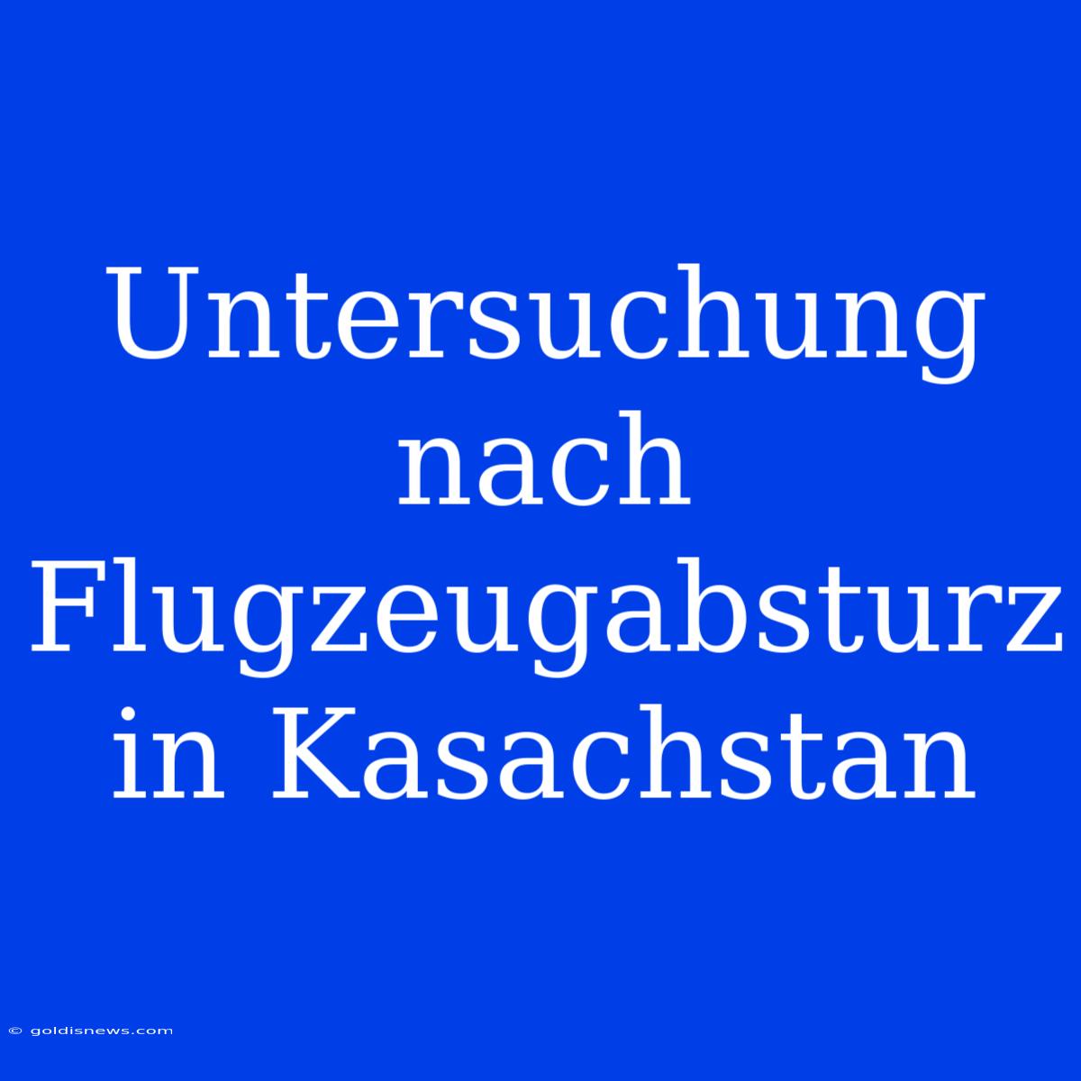 Untersuchung Nach Flugzeugabsturz In Kasachstan