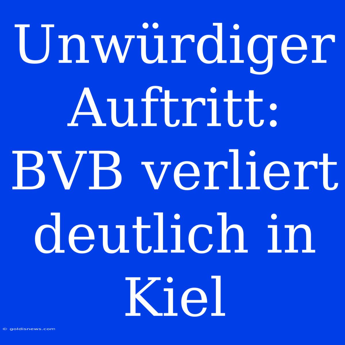 Unwürdiger Auftritt: BVB Verliert Deutlich In Kiel