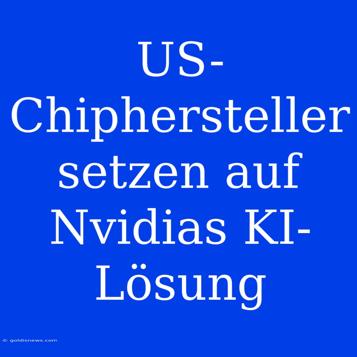 US-Chiphersteller Setzen Auf Nvidias KI-Lösung