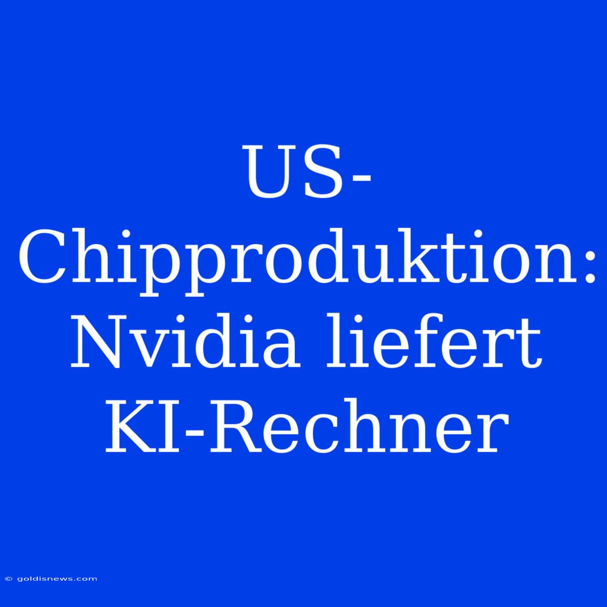 US-Chipproduktion: Nvidia Liefert KI-Rechner