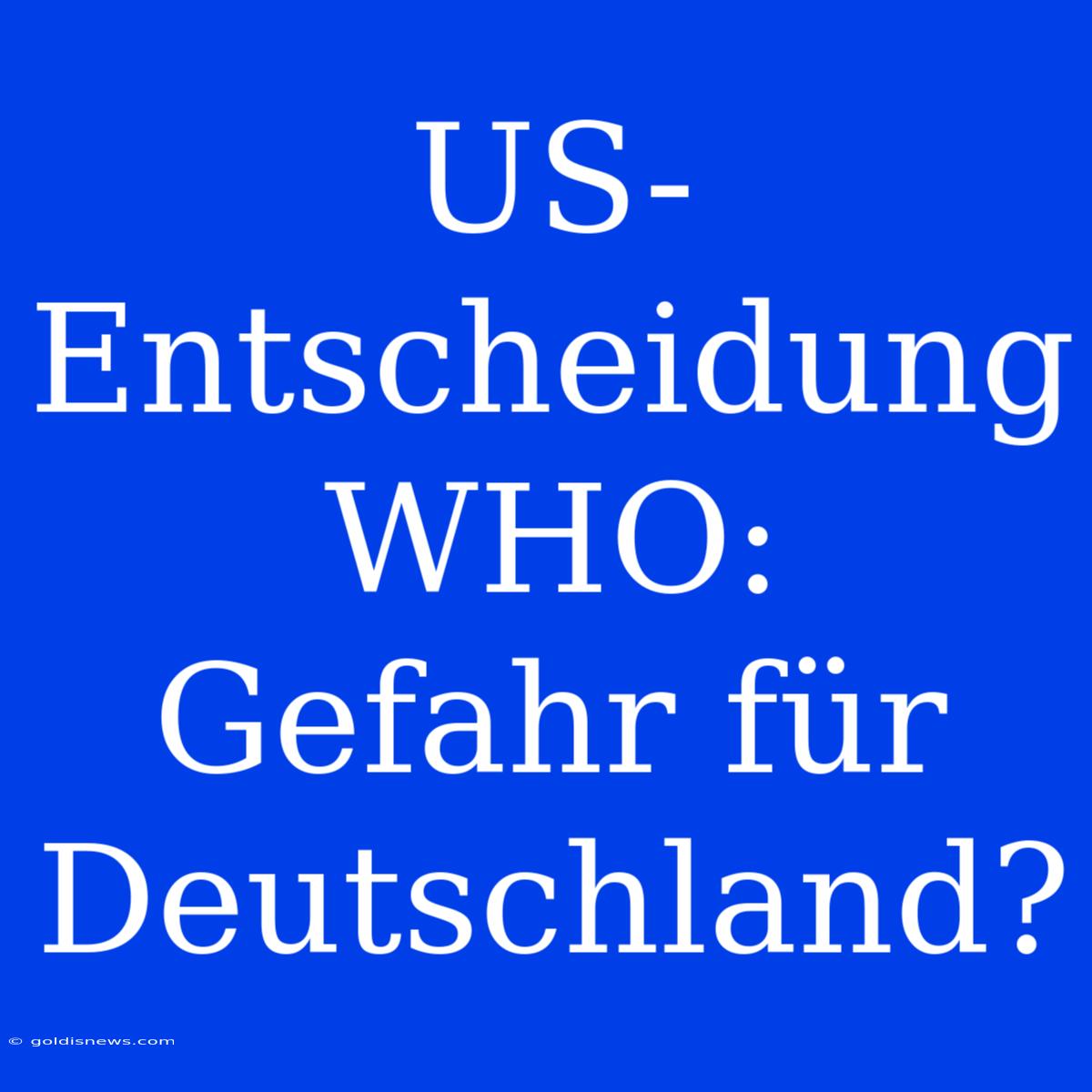 US-Entscheidung WHO:  Gefahr Für Deutschland?