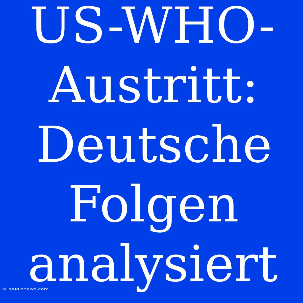 US-WHO-Austritt: Deutsche Folgen Analysiert