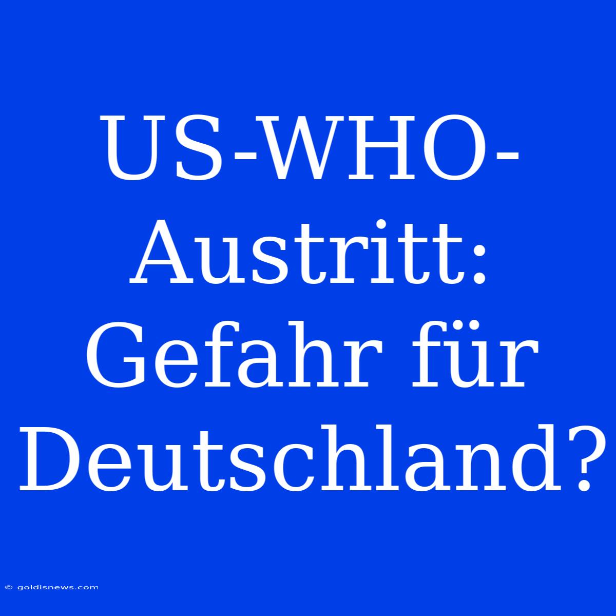 US-WHO-Austritt: Gefahr Für Deutschland?