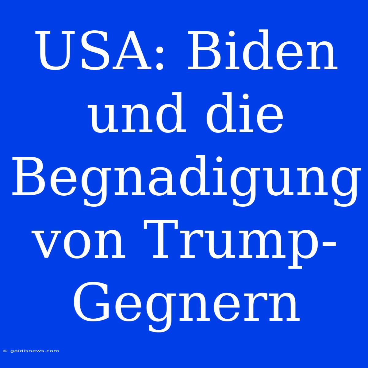 USA: Biden Und Die Begnadigung Von Trump-Gegnern