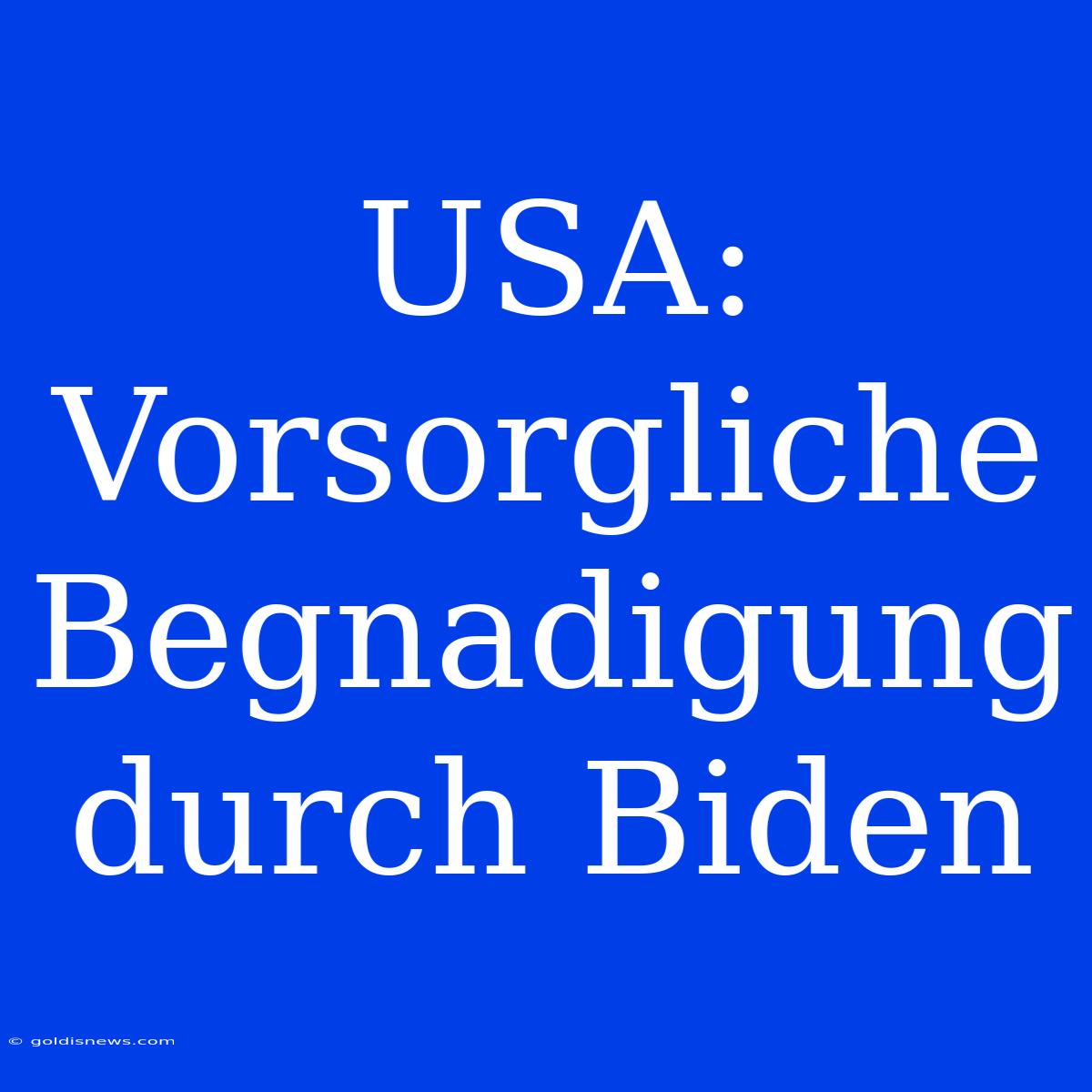 USA: Vorsorgliche Begnadigung Durch Biden