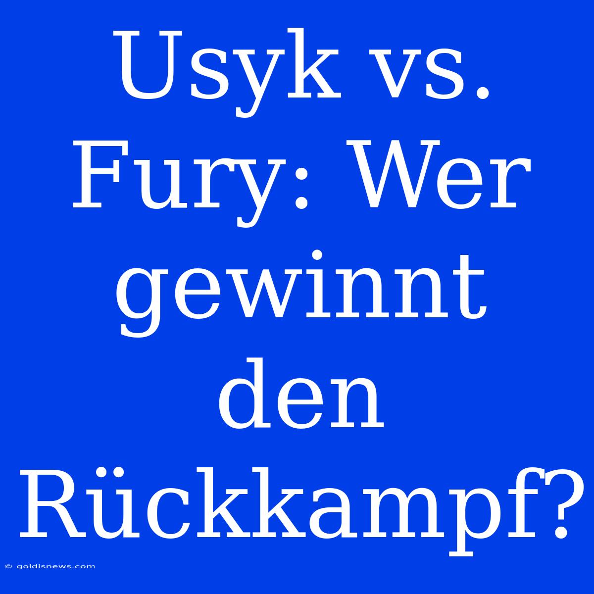 Usyk Vs. Fury: Wer Gewinnt Den Rückkampf?