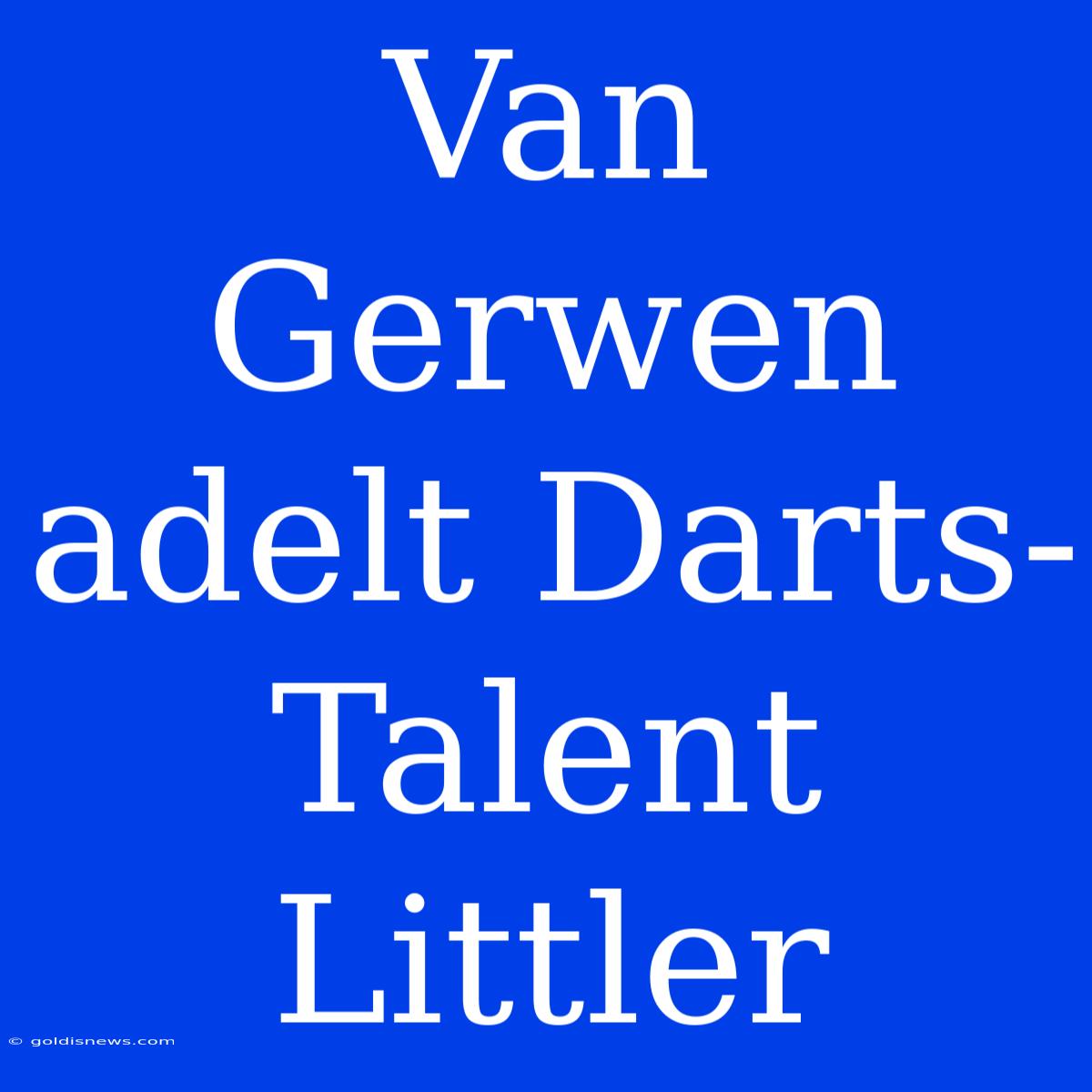 Van Gerwen Adelt Darts-Talent Littler