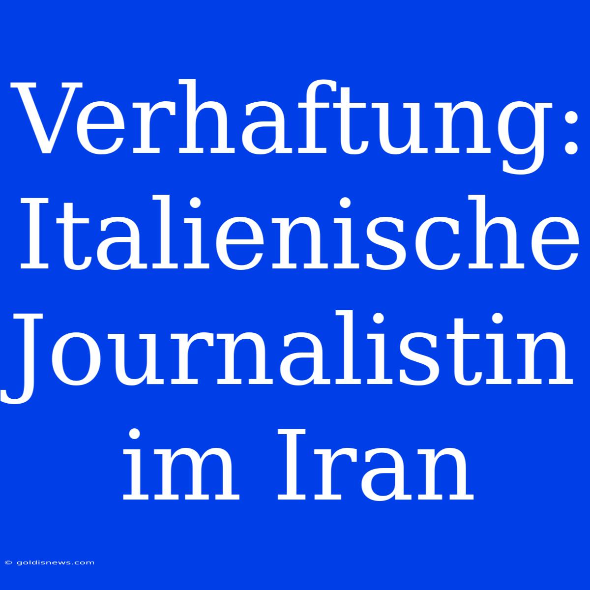 Verhaftung: Italienische Journalistin Im Iran