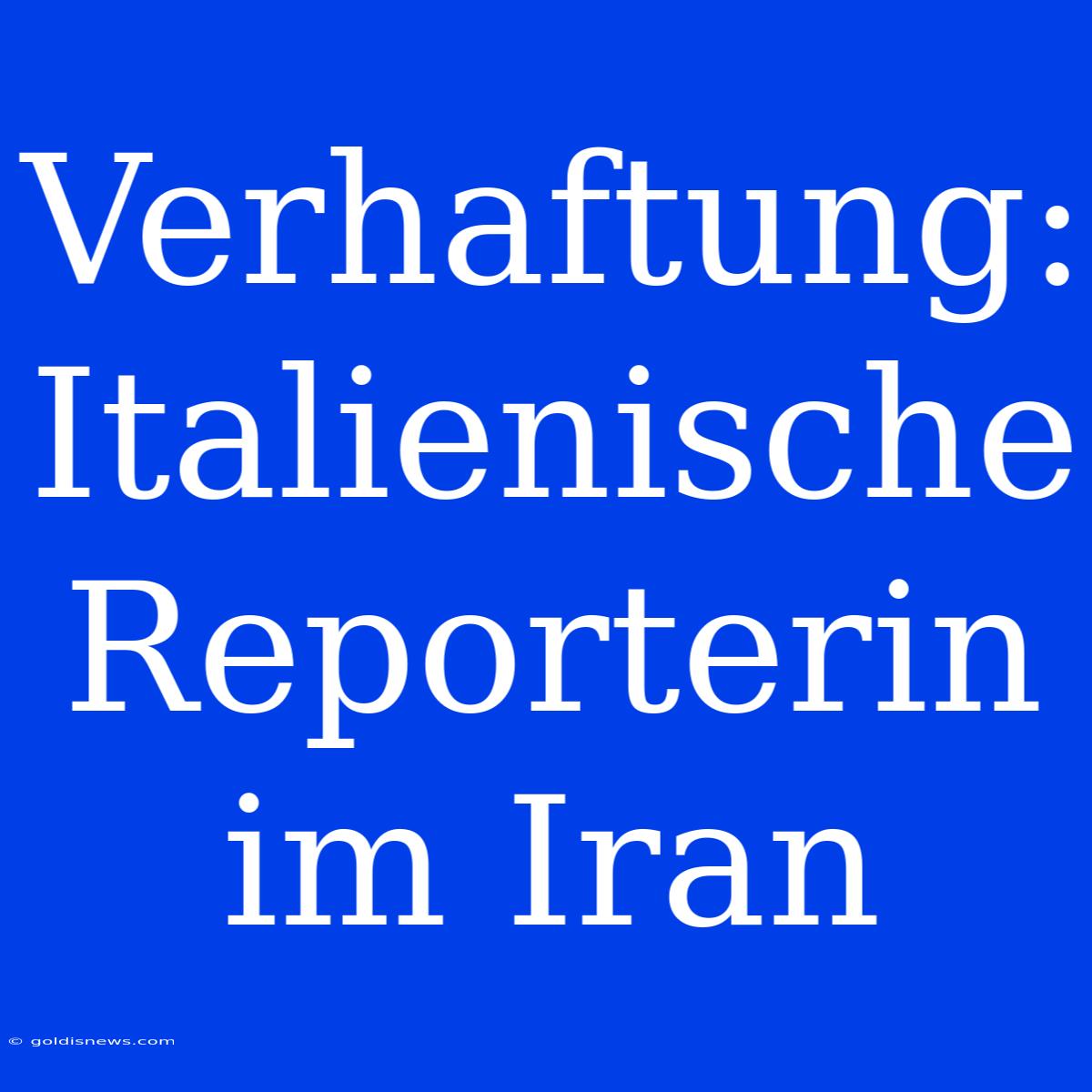 Verhaftung: Italienische Reporterin Im Iran